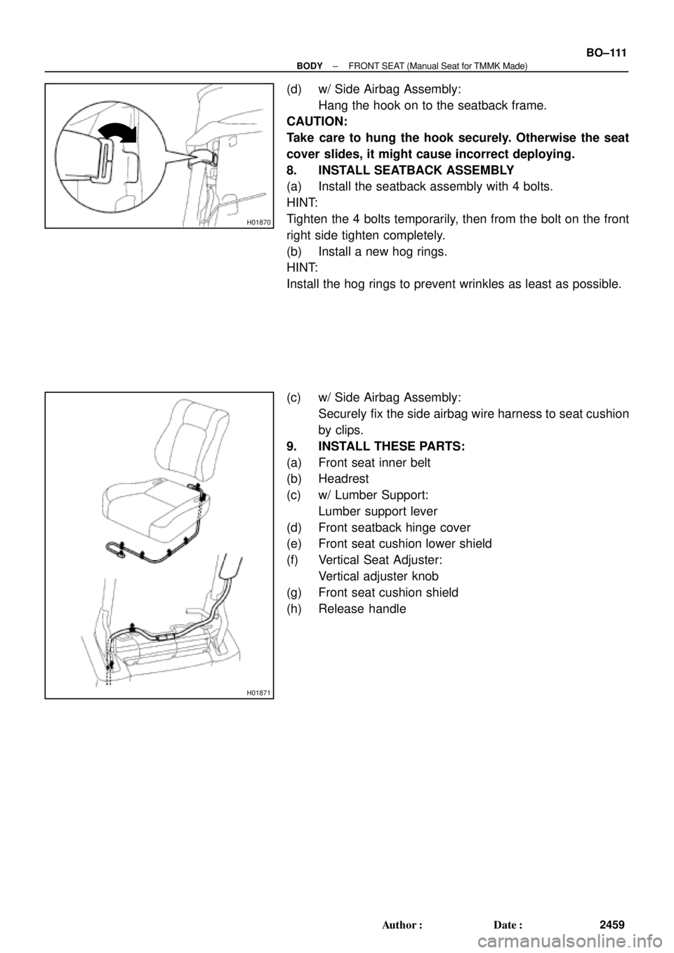 TOYOTA CAMRY 1999  Service Repair Manual H01870
H01871
± BODYFRONT SEAT (Manual Seat for TMMK Made)
BO±111
2459 Author: Date:
(d) w/ Side Airbag Assembly:
Hang the hook on to the seatback frame.
CAUTION:
Take care to hung the hook secure