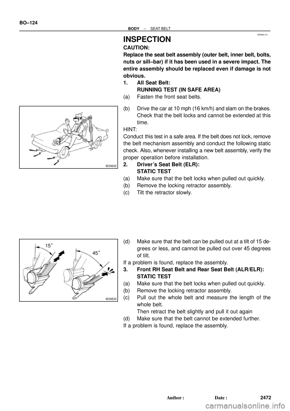 TOYOTA CAMRY 1999  Service Repair Manual BO0NG±01
BO0632
BO0633
15°
45° BO±124
± BODYSEAT BELT
2472 Author: Date:
INSPECTION
CAUTION:
Replace the seat belt assembly (outer belt, inner belt, bolts,
nuts or sill±bar) if it has been use