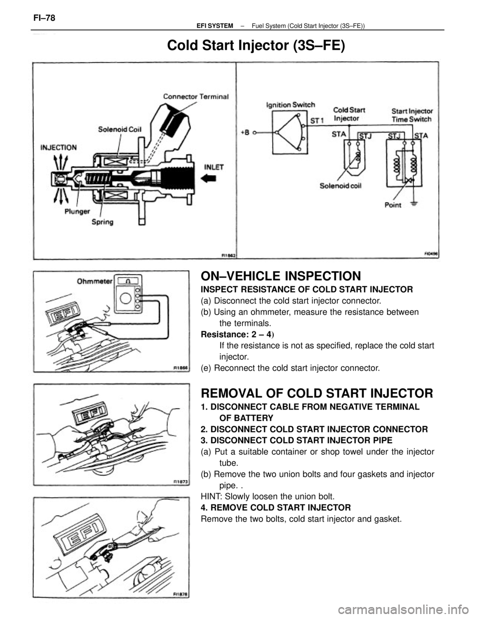 TOYOTA CAMRY V20 1986  Service Information ON±VEHICLE INSPECTION
INSPECT RESISTANCE OF COLD START INJECTOR
(a) Disconnect the cold start injector connector.
(b) Using an ohmmeter, measure the resistance between
the terminals.
Resistance: 2 ±