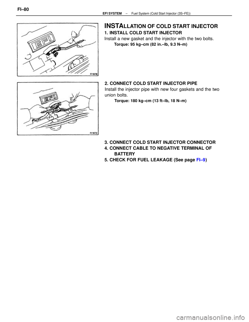 TOYOTA CAMRY V20 1986  Service Information INSTALLATION OF COLD START INJECTOR
1. INSTALL COLD START INJECTOR
Install a new gasket and the injector with the two bolts.
Torque: 95 kg±cm (82 in.±Ib, 9.3 N±m)
3. CONNECT COLD START INJECTOR CON