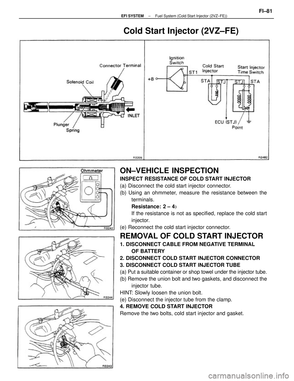 TOYOTA CAMRY V20 1986  Service Information ON±VEHICLE INSPECTION
INSPECT RESISTANCE OF COLD START INJECTOR
(a) Disconnect the cold start injector connector.
(b) Using an ohmmeter, measure the resistance between the
terminals.
Resistance:  2 