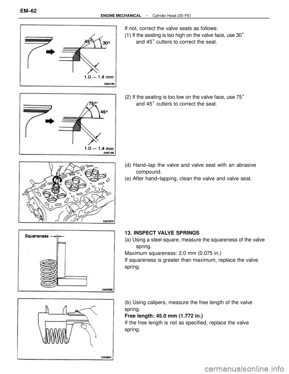 TOYOTA CAMRY V20 1986 Service Information 13. INSPECT VALVE SPRINGS
(a) Using a steel square, measure the squareness of the valve
spring.
Maximum squareness: 2.0 mm (0.075 in.)
If squareness is greater than maximum, replace the valve
spring.
TOYOTA CAMRY V20 1986 Service Information 13. INSPECT VALVE SPRINGS
(a) Using a steel square, measure the squareness of the valve
spring.
Maximum squareness: 2.0 mm (0.075 in.)
If squareness is greater than maximum, replace the valve
spring.