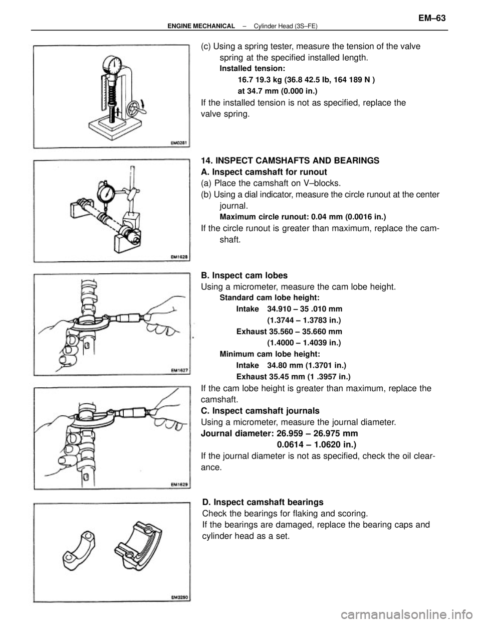 TOYOTA CAMRY V20 1986 Service Information B. Inspect cam lobes
Using a micrometer, measure the cam lobe height.
Standard cam lobe height:
Intake 34.910 ± 35 .010 mm
(1.3744 ± 1.3783 in.)
Exhaust 35.560 ± 35.660 mm
(1.4000 ± 1.4039 in.)
M TOYOTA CAMRY V20 1986 Service Information B. Inspect cam lobes
Using a micrometer, measure the cam lobe height.
Standard cam lobe height:
Intake 34.910 ± 35 .010 mm
(1.3744 ± 1.3783 in.)
Exhaust 35.560 ± 35.660 mm
(1.4000 ± 1.4039 in.)
M