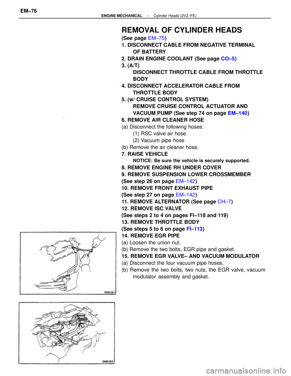 TOYOTA CAMRY V20 1986  Service Information REMOVAL OF CYLINDER HEADS
(See page EM±75)
1. DISCONNECT CABLE FROM NEGATIVE TERMINAL
OF BATTERY
2. DRAIN ENGINE COOLANT (See page CO±5)
3. (A/T)
DISCONNECT THROTTLE CABLE FROM THROTTLE
BODY
4. DISC
