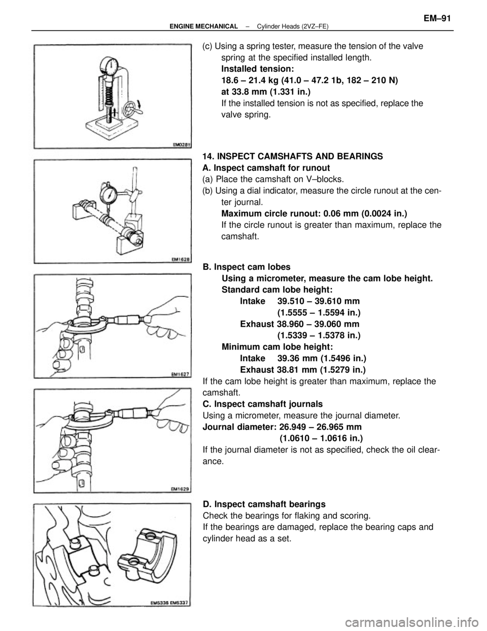 TOYOTA CAMRY V20 1986  Service Information B. Inspect cam lobes
Using a micrometer, measure the cam lobe height.
Standard cam lobe height:
Intake  39.510 ± 39.610 mm 
(1.5555 ± 1.5594 in.)
Exhaust 38.960 ± 39.060 mm
(1.5339 ± 1.5378 in.)
M