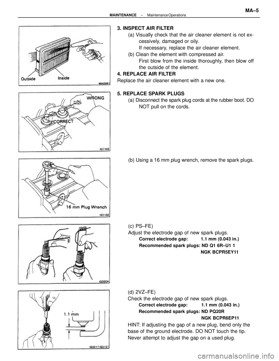 TOYOTA CAMRY V20 1986 Service Information 3. INSPECT AIR FILTER
(a) Visually check that the air cleaner element is not ex-
cessively, damaged or oily.
If necessary, replace the air cleaner element.
(b) Clean the element with compressed air.
F TOYOTA CAMRY V20 1986 Service Information 3. INSPECT AIR FILTER
(a) Visually check that the air cleaner element is not ex-
cessively, damaged or oily.
If necessary, replace the air cleaner element.
(b) Clean the element with compressed air.
F