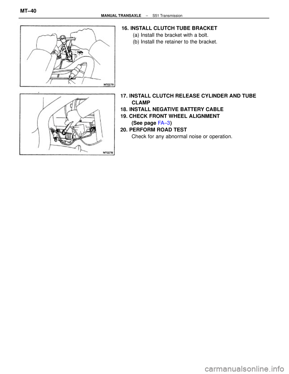 TOYOTA CAMRY V20 1986 Service Information 17. INSTALL CLUTCH RELEASE CYLINDER AND TUBE
CLAMP
18. INSTALL NEGATIVE BATTERY CABLE
19. CHECK FRONT WHEEL ALIGNMENT
(See page FA ± 3)
20. PERFORM ROAD TEST
Check for any abnormal noise or operation TOYOTA CAMRY V20 1986 Service Information 17. INSTALL CLUTCH RELEASE CYLINDER AND TUBE
CLAMP
18. INSTALL NEGATIVE BATTERY CABLE
19. CHECK FRONT WHEEL ALIGNMENT
(See page FA ± 3)
20. PERFORM ROAD TEST
Check for any abnormal noise or operation