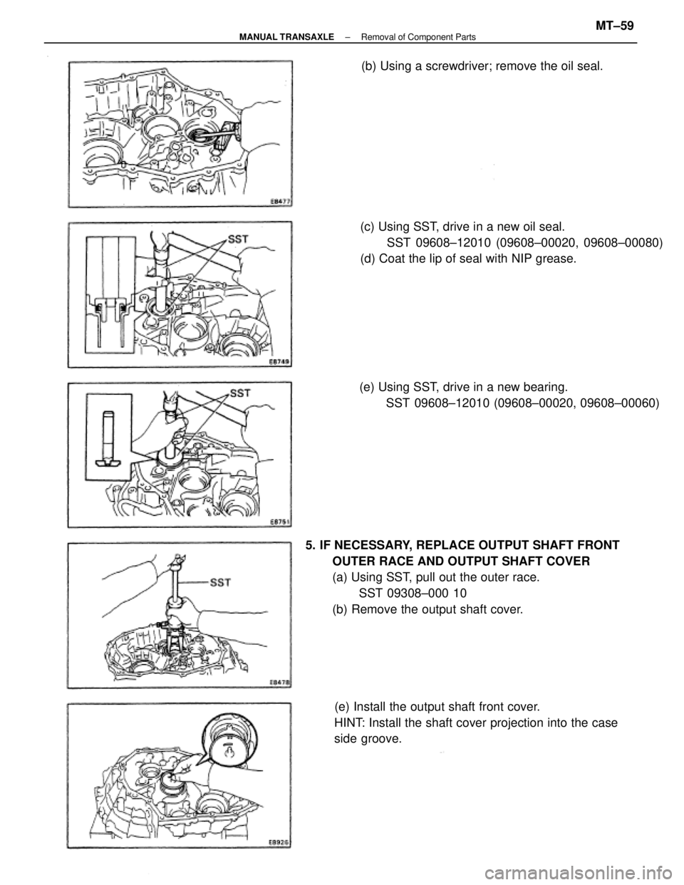 TOYOTA CAMRY V20 1986  Service Information 5. IF NECESSARY, REPLACE OUTPUT SHAFT FRONT
OUTER RACE AND OUTPUT SHAFT COVER
(a) Using SST, pull out the outer race.
SST 09308±000 10
(b) Remove the output shaft cover.(c) Using SST, drive in a new 