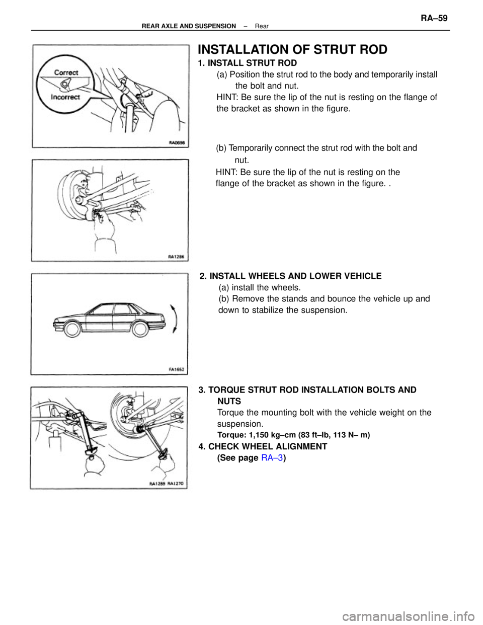 TOYOTA CAMRY V20 1986  Service Information 3. TORQUE STRUT ROD INSTALLATION BOLTS AND
NUTS
Torque the mounting bolt with the vehicle weight on the
suspension.
Torque: 1,150 kg±cm (83 ft±Ib, 113 N± m)
4. CHECK WHEEL ALIGNMENT
(See page RA±3