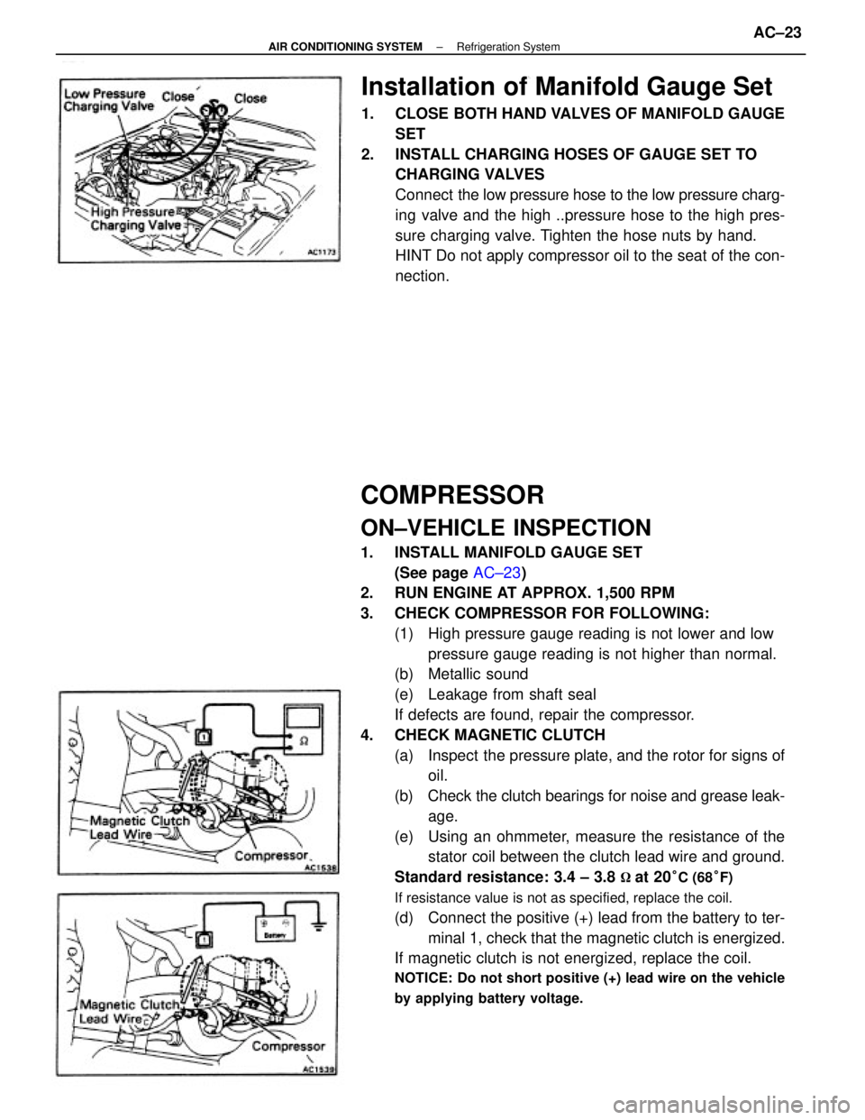 TOYOTA CAMRY V20 1986 Service Information COMPRESSOR
ON±VEHICLE INSPECTION
1. INSTALL MANIFOLD GAUGE SET
(See page AC±23)
2. RUN ENGINE AT APPROX. 1,500 RPM
3. CHECK COMPRESSOR FOR FOLLOWING:
(1) High pressure gauge reading is not lower TOYOTA CAMRY V20 1986 Service Information COMPRESSOR
ON±VEHICLE INSPECTION
1. INSTALL MANIFOLD GAUGE SET
(See page AC±23)
2. RUN ENGINE AT APPROX. 1,500 RPM
3. CHECK COMPRESSOR FOR FOLLOWING:
(1) High pressure gauge reading is not lower