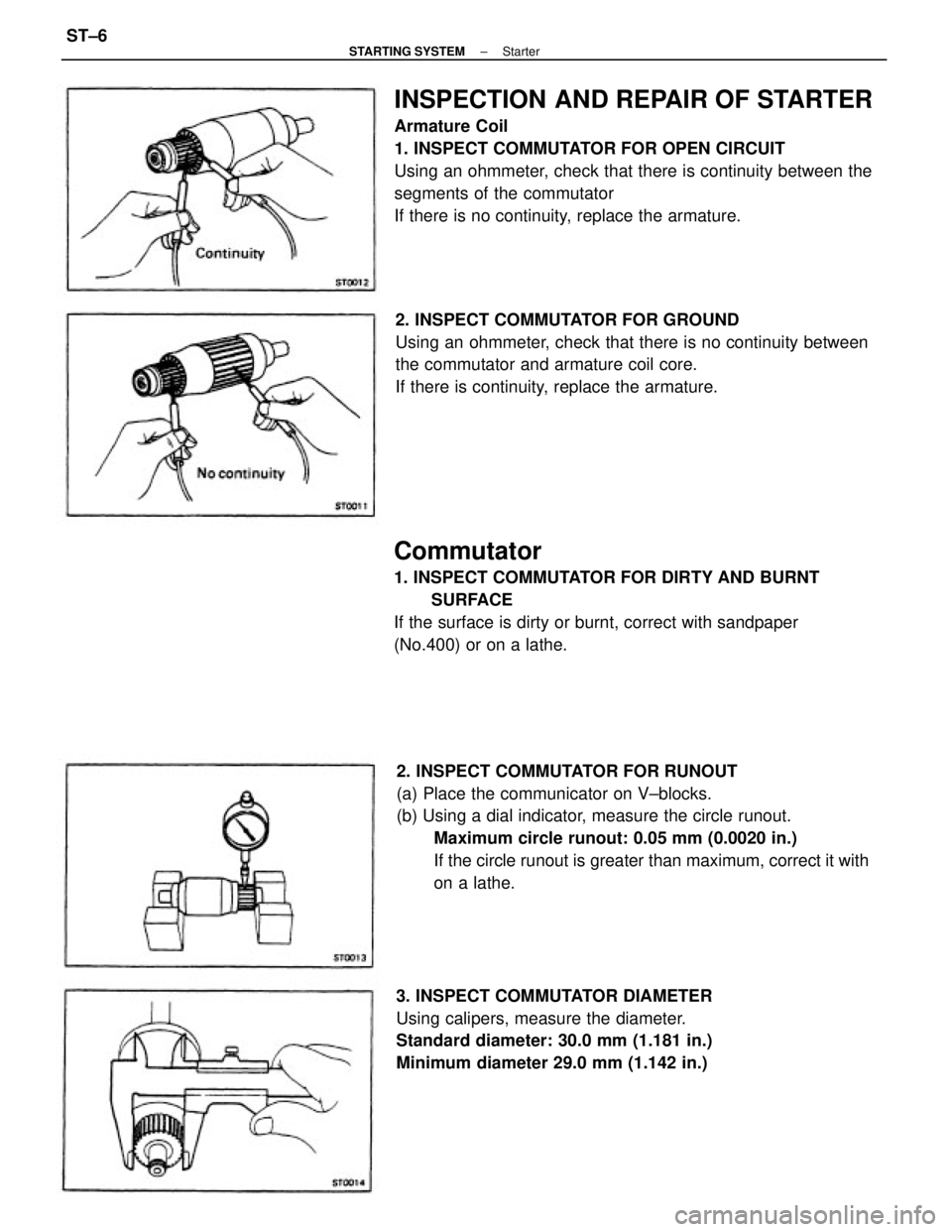 TOYOTA CAMRY V20 1986 Service Information INSPECTION AND REPAIR OF STARTER
Armature Coil
1. INSPECT COMMUTATOR FOR OPEN CIRCUIT
Using an ohmmeter, check that there is continuity between the
segments of the commutator
If there is no continuity TOYOTA CAMRY V20 1986 Service Information INSPECTION AND REPAIR OF STARTER
Armature Coil
1. INSPECT COMMUTATOR FOR OPEN CIRCUIT
Using an ohmmeter, check that there is continuity between the
segments of the commutator
If there is no continuity