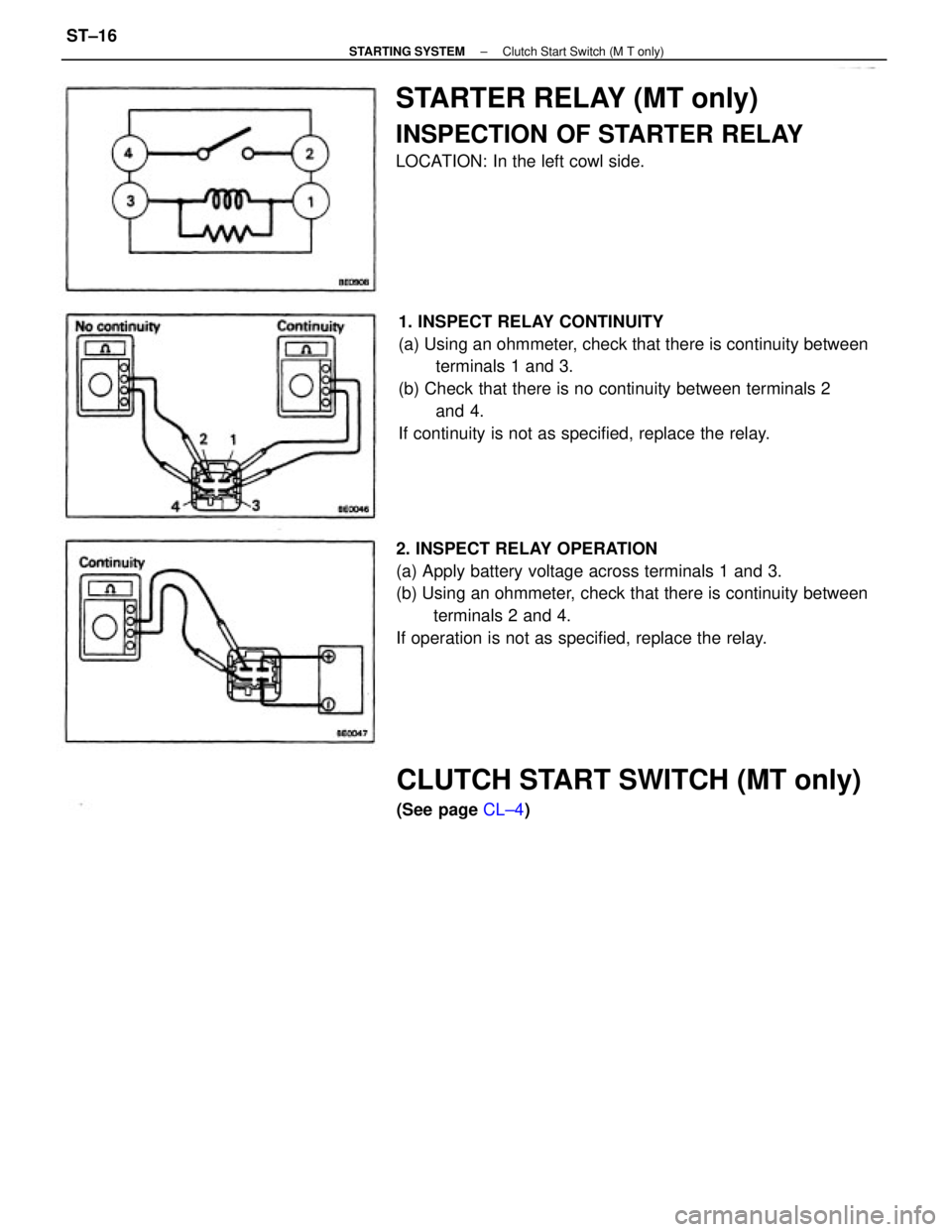 TOYOTA CAMRY V20 1986 Service Information 1. INSPECT RELAY CONTINUITY
(a) Using an ohmmeter, check that there is continuity between
terminals 1 and 3.
(b) Check that there is no continuity between terminals 2
and 4.
If continuity is not as sp TOYOTA CAMRY V20 1986 Service Information 1. INSPECT RELAY CONTINUITY
(a) Using an ohmmeter, check that there is continuity between
terminals 1 and 3.
(b) Check that there is no continuity between terminals 2
and 4.
If continuity is not as sp