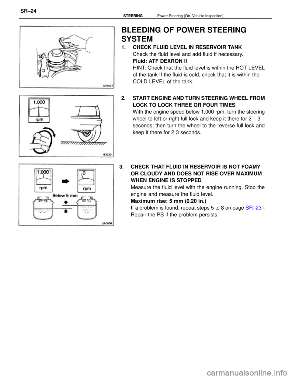 TOYOTA CAMRY V20 1986 Service Information 3. CHECK THAT FLUID IN RESERVOIR IS NOT FOAMY
OR CLOUDY AND DOES NOT RISE OVER MAXIMUM
WHEN ENGINE IS STOPPED
Measure the fluid level with the engine running. Stop the
engine and measure the fluid l TOYOTA CAMRY V20 1986 Service Information 3. CHECK THAT FLUID IN RESERVOIR IS NOT FOAMY
OR CLOUDY AND DOES NOT RISE OVER MAXIMUM
WHEN ENGINE IS STOPPED
Measure the fluid level with the engine running. Stop the
engine and measure the fluid l