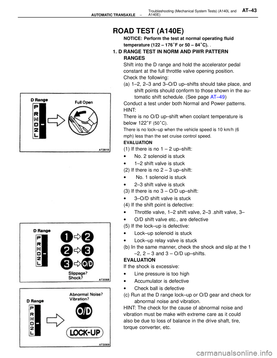 TOYOTA CAMRY V20 1986 Service Information ROAD TEST (A140E)
NOTICE: Perform the test at normal operating fluid
temperature (122 ± 176°F or 50 ± 84°C). .
1. D RANGE TEST IN NORM AND PWR PATTERN
RANGES
Shift into the D range and hold the ac TOYOTA CAMRY V20 1986 Service Information ROAD TEST (A140E)
NOTICE: Perform the test at normal operating fluid
temperature (122 ± 176°F or 50 ± 84°C). .
1. D RANGE TEST IN NORM AND PWR PATTERN
RANGES
Shift into the D range and hold the ac