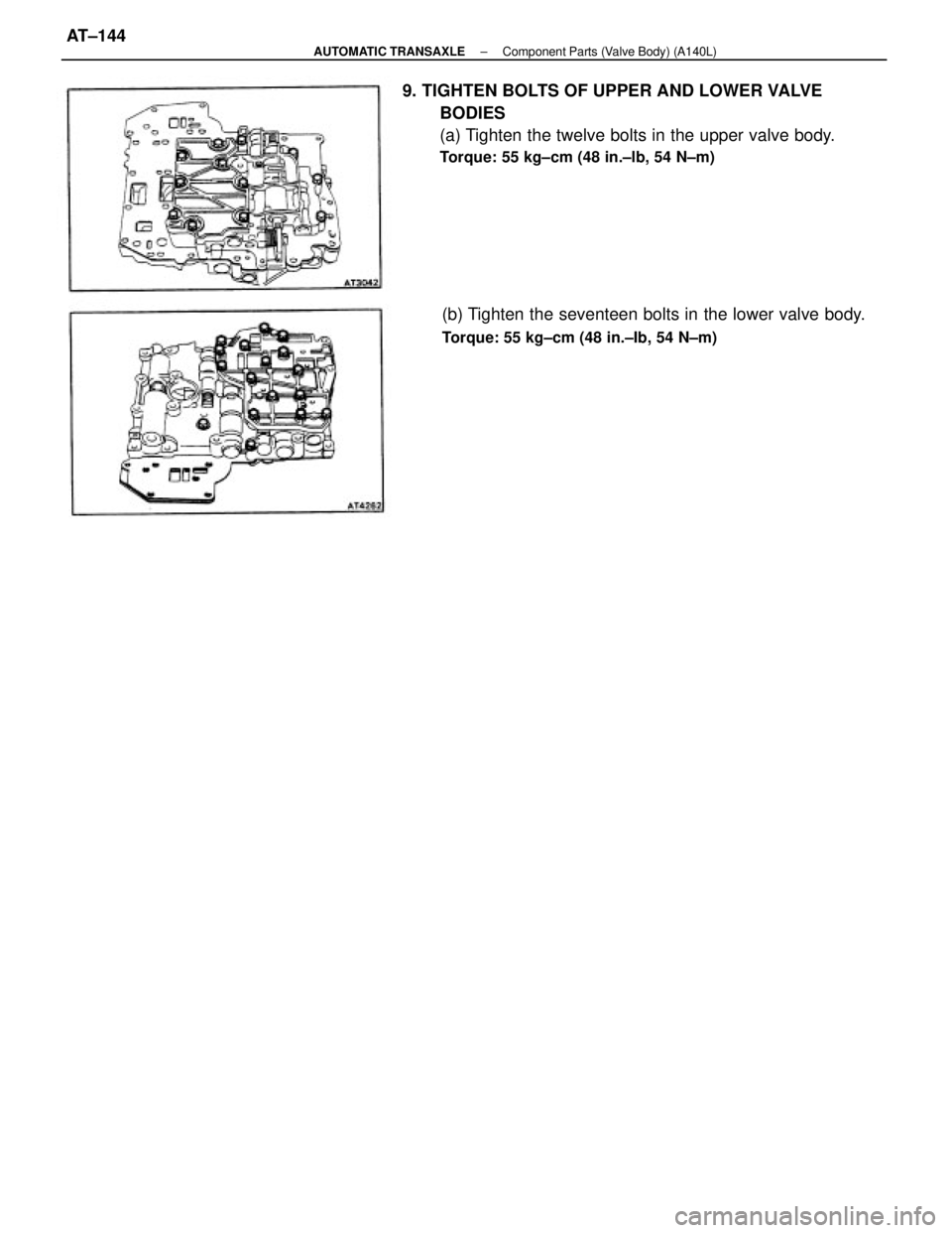 TOYOTA CAMRY V20 1986  Service Information 9. TIGHTEN BOLTS OF UPPER AND LOWER VALVE
BODIES
(a) Tighten the twelve bolts in the upper valve body.
Torque: 55 kg±cm (48 in.±lb, 54 N±m)
(b) Tighten the seventeen bolts in the lower valve body.
