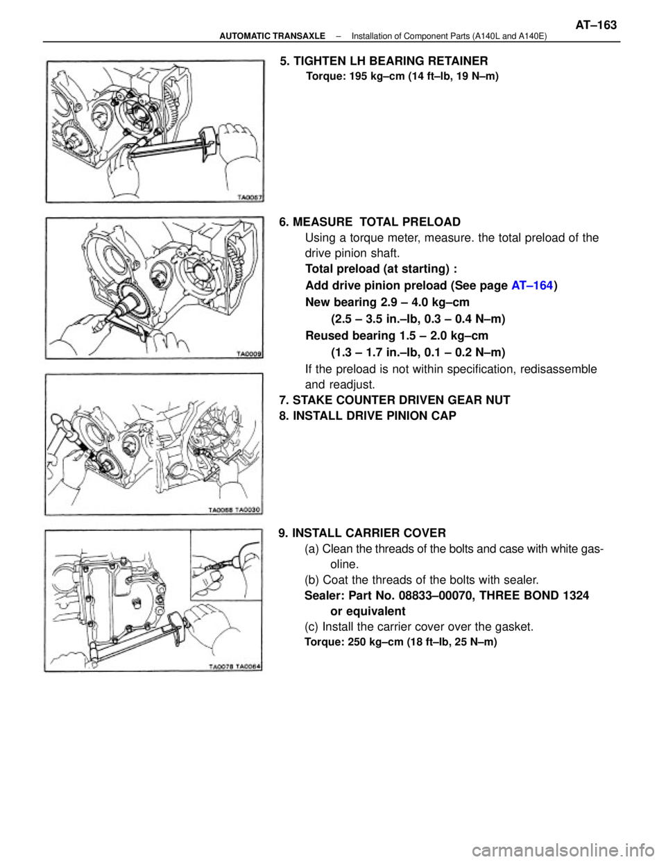 TOYOTA CAMRY V20 1986 Service Information 6. MEASURE TOTAL PRELOAD
Using a torque meter, measure. the total preload of the
drive pinion shaft.
Total preload (at starting) :
Add drive pinion preload (See page AT±164)
New bearing 2.9 ± 4.0 k TOYOTA CAMRY V20 1986 Service Information 6. MEASURE TOTAL PRELOAD
Using a torque meter, measure. the total preload of the
drive pinion shaft.
Total preload (at starting) :
Add drive pinion preload (See page AT±164)
New bearing 2.9 ± 4.0 k
