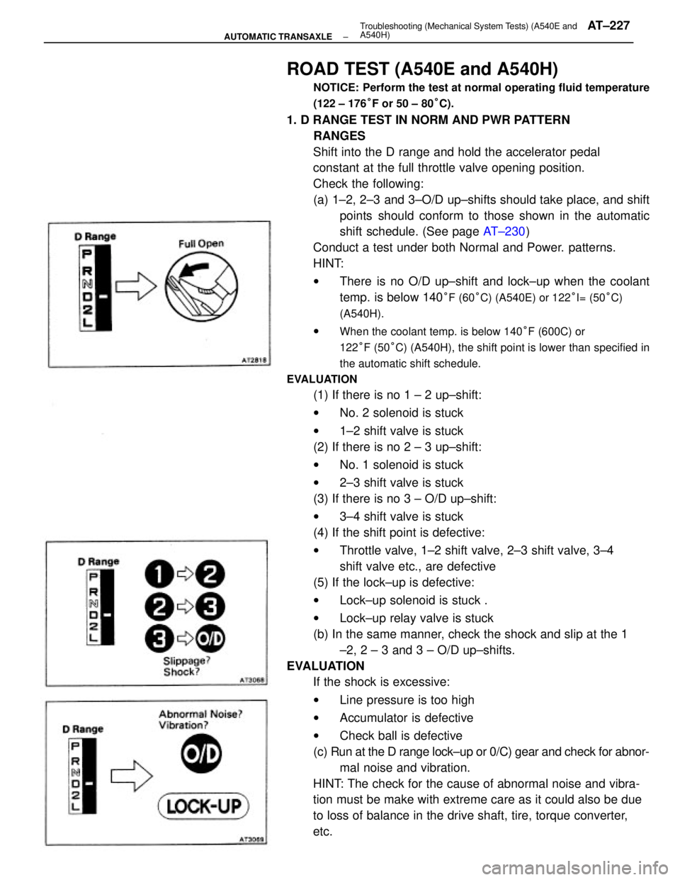 TOYOTA CAMRY V20 1986 Service Information ROAD TEST (A540E and A540H)
NOTICE: Perform the test at normal operating fluid temperature
(122 ± 176°F or 50 ± 80°C).
1. D RANGE TEST IN NORM AND PWR PATTERN
RANGES
Shift into the D range and hol TOYOTA CAMRY V20 1986 Service Information ROAD TEST (A540E and A540H)
NOTICE: Perform the test at normal operating fluid temperature
(122 ± 176°F or 50 ± 80°C).
1. D RANGE TEST IN NORM AND PWR PATTERN
RANGES
Shift into the D range and hol