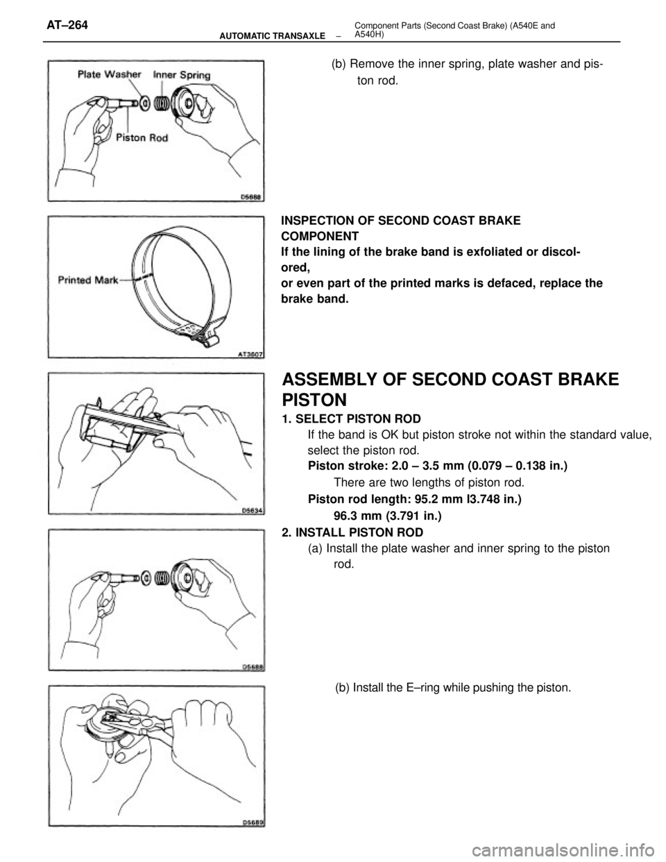 TOYOTA CAMRY V20 1986 Service Information ASSEMBLY OF SECOND COAST BRAKE
PISTON
1. SELECT PISTON ROD
If the band is OK but piston stroke not within the standard value,
select the piston rod.
Piston stroke: 2.0 ± 3.5 mm (0.079 ± 0.138 in.)
T TOYOTA CAMRY V20 1986 Service Information ASSEMBLY OF SECOND COAST BRAKE
PISTON
1. SELECT PISTON ROD
If the band is OK but piston stroke not within the standard value,
select the piston rod.
Piston stroke: 2.0 ± 3.5 mm (0.079 ± 0.138 in.)
T