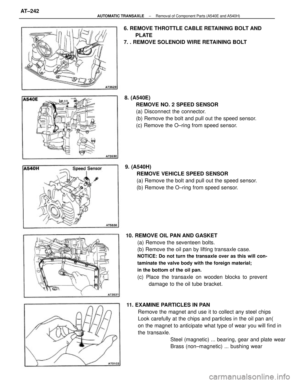 TOYOTA CAMRY V20 1986 Service Information 10. REMOVE OIL PAN AND GASKET
(a) Remove the seventeen bolts.
(b) Remove the oil pan by lifting transaxle case.
NOTICE: Do not turn the transaxle over as this will con-
taminate the valve body with th TOYOTA CAMRY V20 1986 Service Information 10. REMOVE OIL PAN AND GASKET
(a) Remove the seventeen bolts.
(b) Remove the oil pan by lifting transaxle case.
NOTICE: Do not turn the transaxle over as this will con-
taminate the valve body with th