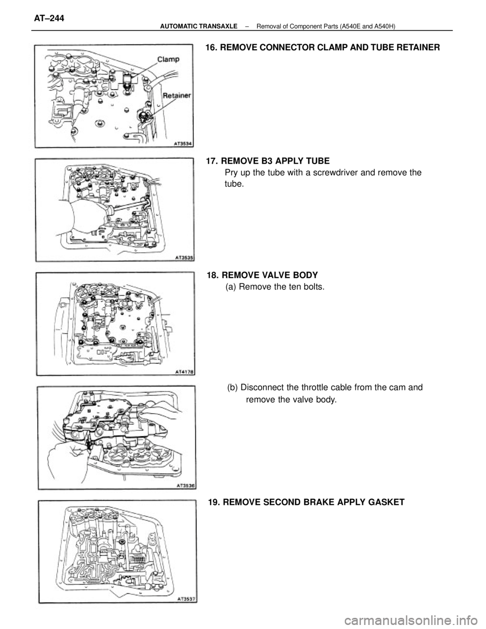 TOYOTA CAMRY V20 1986  Service Information 17. REMOVE B3 APPLY TUBE
Pry up the tube with a screwdriver and remove the
tube.
(b) Disconnect the throttle cable from the cam and
remove the valve body. 16. REMOVE CONNECTOR CLAMP AND TUBE RETAINER
