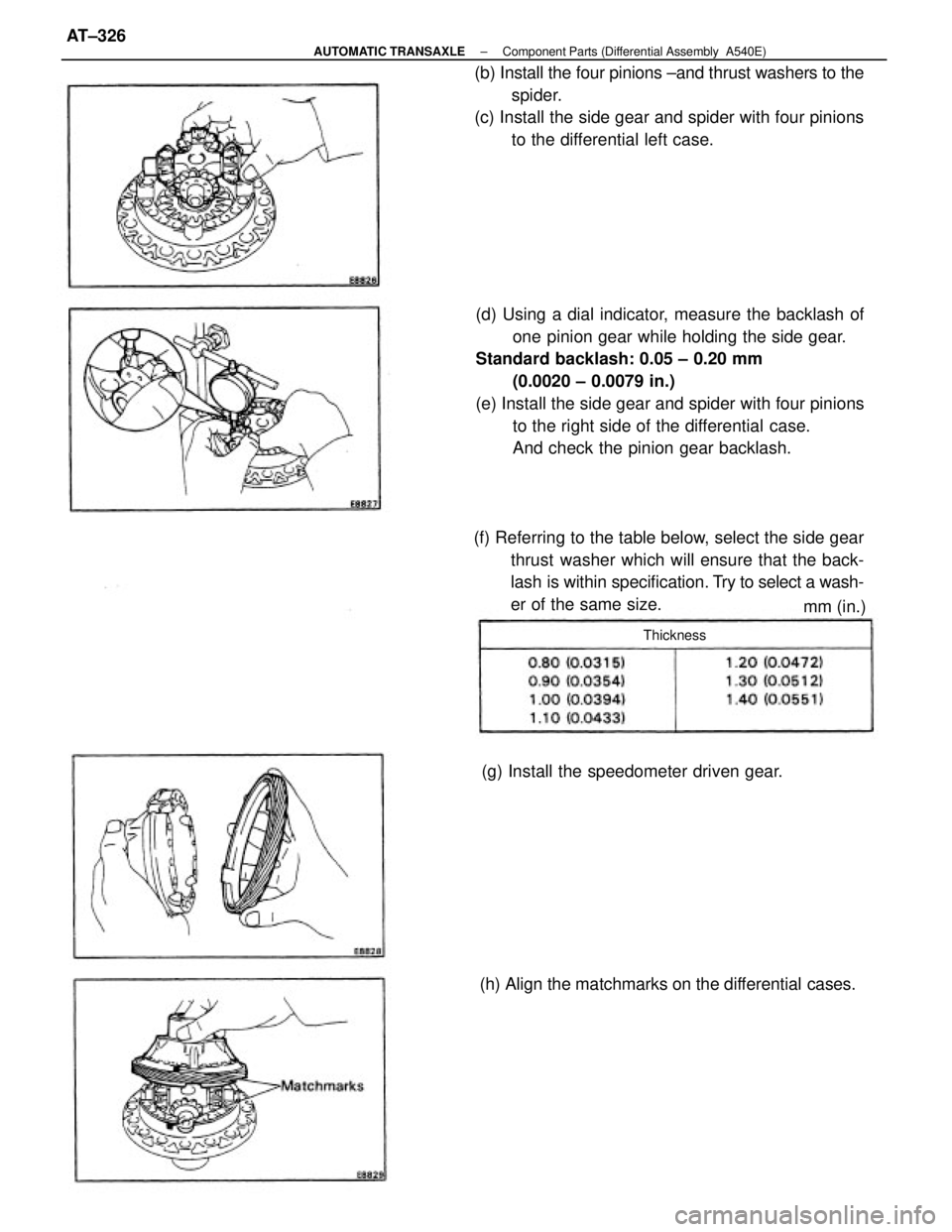TOYOTA CAMRY V20 1986  Service Information (d) Using a dial indicator, measure the backlash of
one pinion gear while holding the side gear.
Standard backlash: 0.05 ± 0.20 mm
(0.0020 ± 0.0079 in.)
(e) Install the side gear and spider with fou