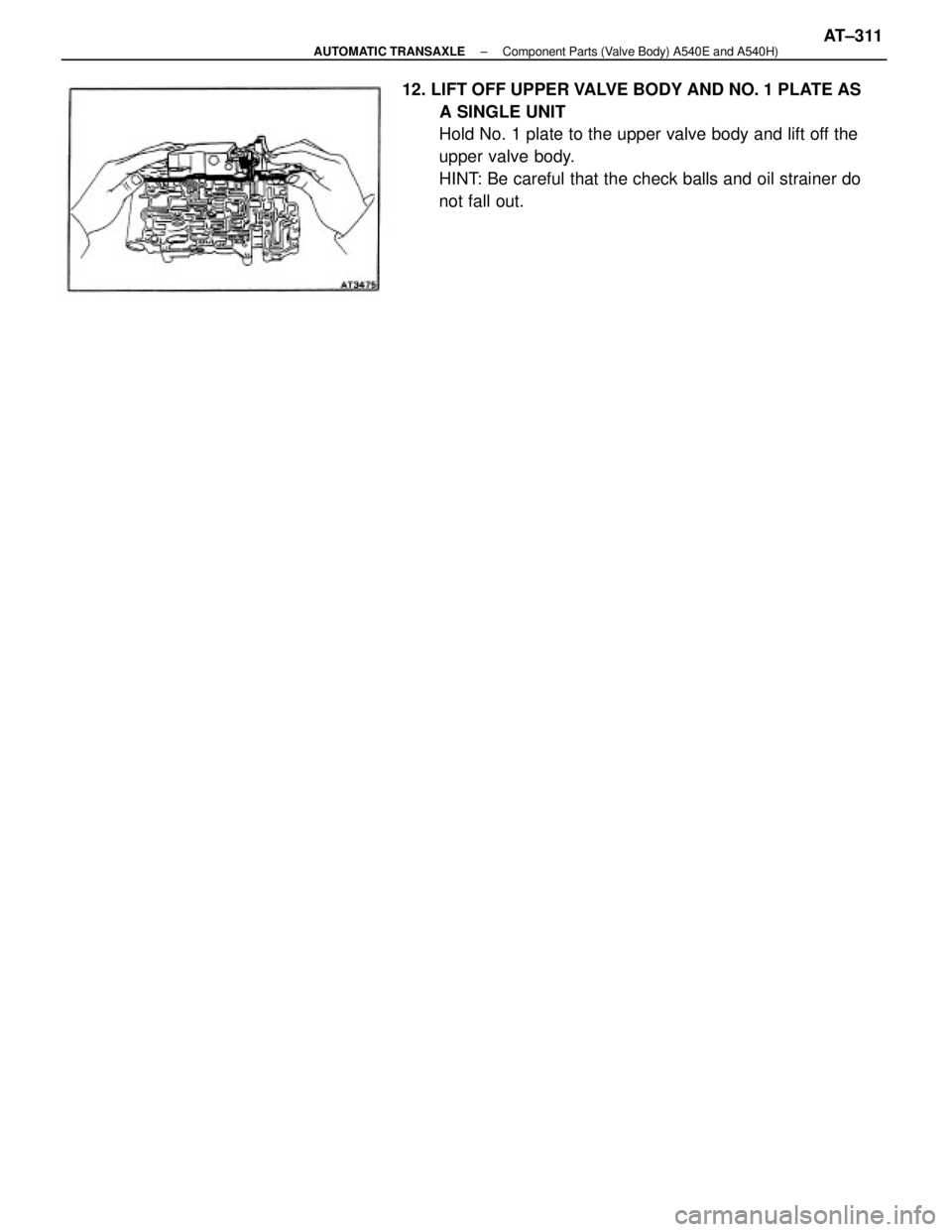 TOYOTA CAMRY V20 1986  Service Information 12. LIFT OFF UPPER VALVE BODY AND NO. 1 PLATE AS
A SINGLE UNIT
Hold No. 1 plate to the upper valve body and lift off the
upper valve body.
HINT: Be careful that the check balls and oil strainer do
not