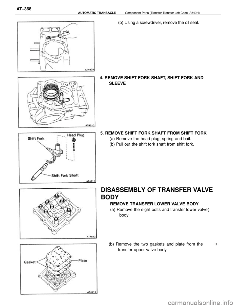 TOYOTA CAMRY V20 1986  Service Information DISASSEMBLY OF TRANSFER VALVE
BODY
REMOVE TRANSFER LOWER VALVE BODY
(a) Remove the eight bolts and transfer lower valve(
body. 5. REMOVE SHIFT FORK SHAFT FROM SHIFT FORK
(a) Remove the head plug, spri