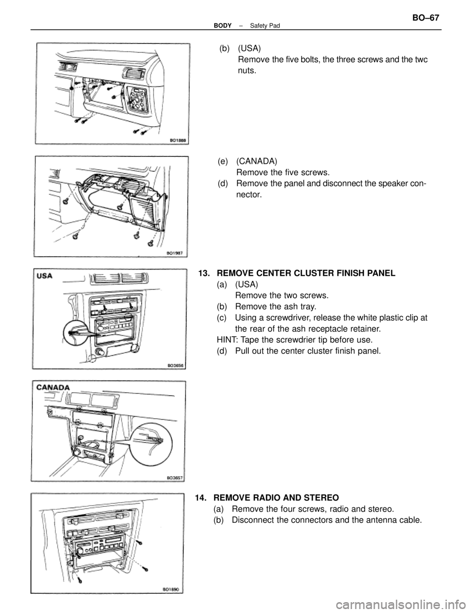 TOYOTA CAMRY V20 1986  Service Information 13.  REMOVE CENTER CLUSTER FINISH PANEL
(a) (USA)
Remove the two screws.
(b)  Remove the ash tray.
(c)  Using a screwdriver, release the white plastic clip at
the rear of the ash receptacle retainer.
