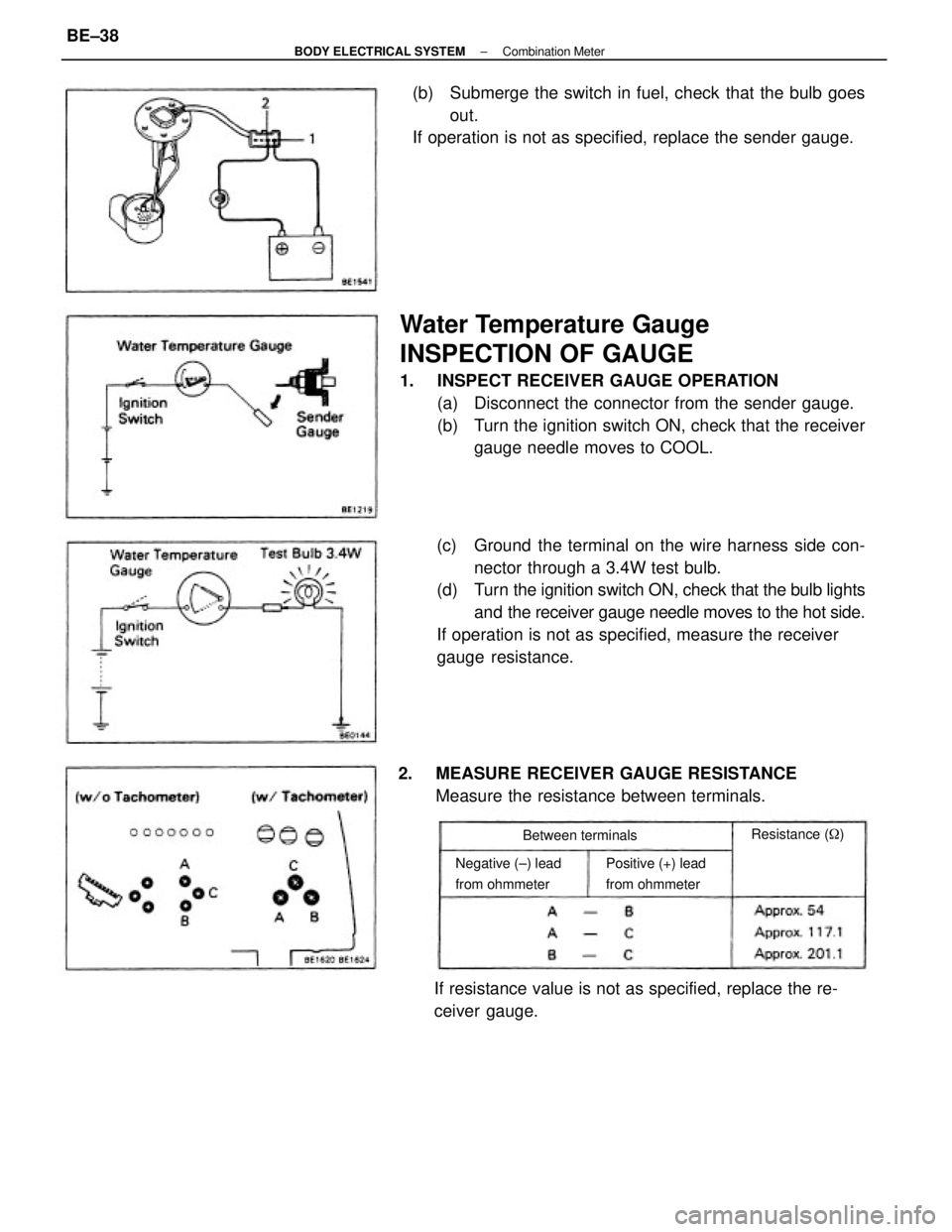 TOYOTA CAMRY V20 1986 Service Information Water Temperature Gauge
INSPECTION OF GAUGE
1. INSPECT RECEIVER GAUGE OPERATION
(a) Disconnect the connector from the sender gauge.
(b) Turn the ignition switch ON, check that the receiver
gauge ne TOYOTA CAMRY V20 1986 Service Information Water Temperature Gauge
INSPECTION OF GAUGE
1. INSPECT RECEIVER GAUGE OPERATION
(a) Disconnect the connector from the sender gauge.
(b) Turn the ignition switch ON, check that the receiver
gauge ne