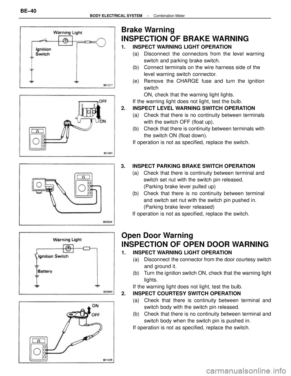 TOYOTA CAMRY V20 1986 Service Information Brake Warning
INSPECTION OF BRAKE WARNING
1. INSPECT WARNING LIGHT OPERATION
(a) Disconnect the connectors from the level warning
switch and parking brake switch.
(b) Connect terminals on the wire TOYOTA CAMRY V20 1986 Service Information Brake Warning
INSPECTION OF BRAKE WARNING
1. INSPECT WARNING LIGHT OPERATION
(a) Disconnect the connectors from the level warning
switch and parking brake switch.
(b) Connect terminals on the wire