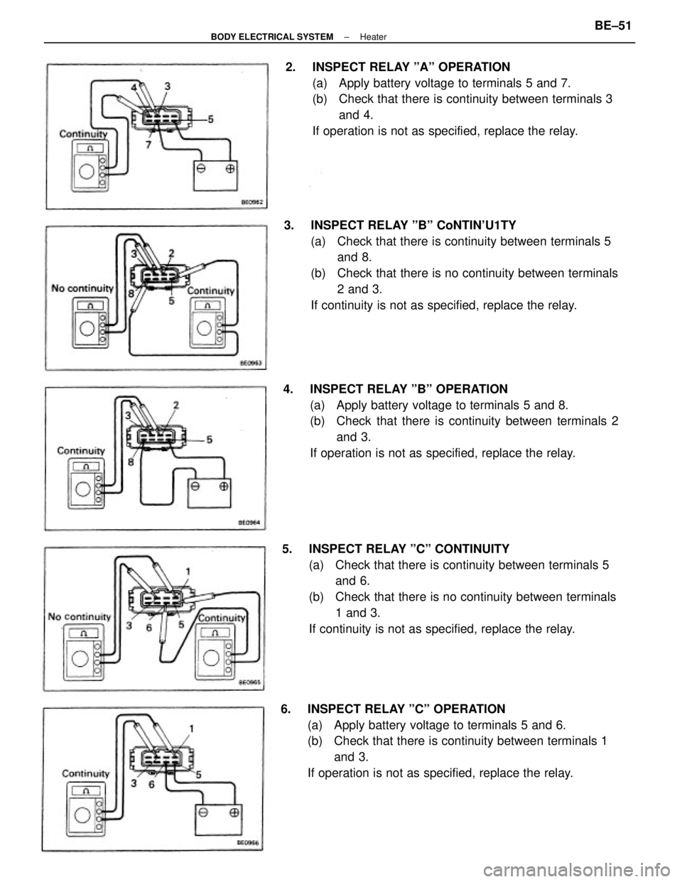 TOYOTA CAMRY V20 1986 Service Information 6. INSPECT RELAY ºCº OPERATION
(a) Apply battery voltage to terminals 5 and 6.
(b) Check that there is continuity between terminals 1
and 3.
If operation is not as specified, replace the relay. 3 TOYOTA CAMRY V20 1986 Service Information 6. INSPECT RELAY ºCº OPERATION
(a) Apply battery voltage to terminals 5 and 6.
(b) Check that there is continuity between terminals 1
and 3.
If operation is not as specified, replace the relay. 3