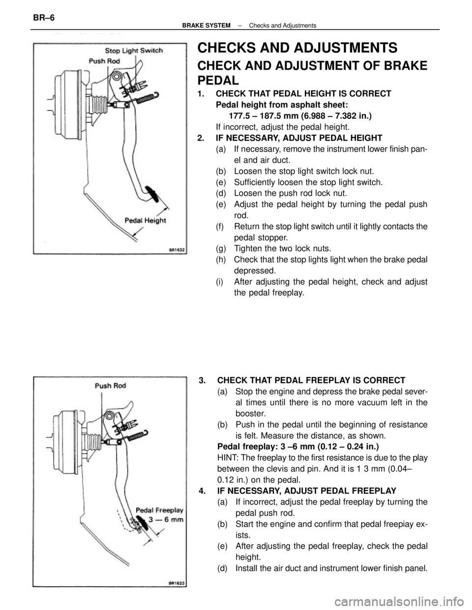TOYOTA CAMRY V20 1986 Service Information CHECKS AND ADJUSTMENTS
CHECK AND ADJUSTMENT OF BRAKE
PEDAL
1. CHECK THAT PEDAL HEIGHT IS CORRECT
Pedal height from asphalt sheet:
177.5 ± 187.5 mm (6.988 ± 7.382 in.)
If incorrect, adjust the TOYOTA CAMRY V20 1986 Service Information CHECKS AND ADJUSTMENTS
CHECK AND ADJUSTMENT OF BRAKE
PEDAL
1. CHECK THAT PEDAL HEIGHT IS CORRECT
Pedal height from asphalt sheet:
177.5 ± 187.5 mm (6.988 ± 7.382 in.)
If incorrect, adjust the