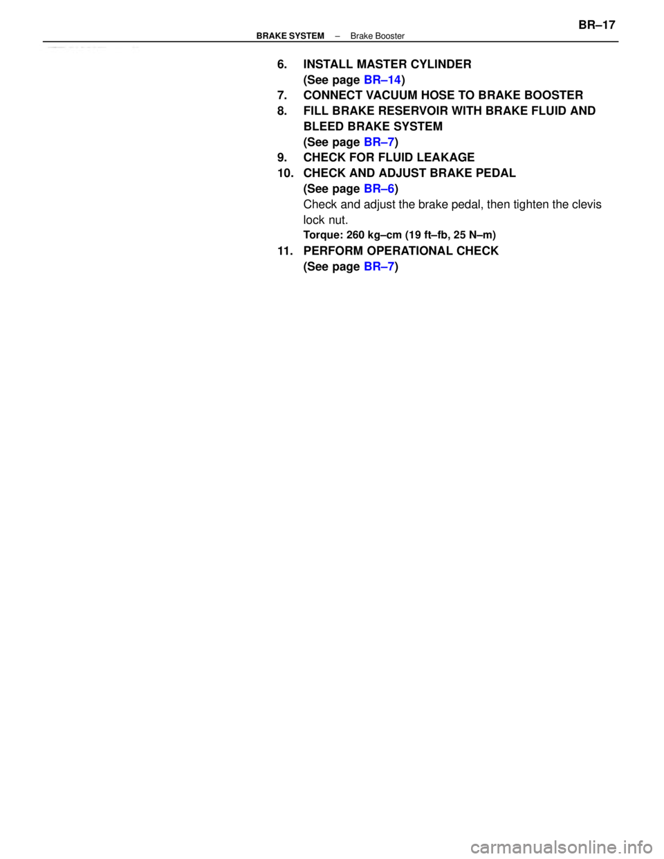TOYOTA CAMRY V20 1986  Service Information 6.  INSTALL MASTER CYLINDER
(See page BR±14)
7.  CONNECT VACUUM HOSE TO BRAKE BOOSTER
8.  FILL BRAKE RESERVOIR WITH BRAKE FLUID AND
BLEED BRAKE SYSTEM
(See page BR±7)
9.  CHECK FOR FLUID LEAKAGE
10.
