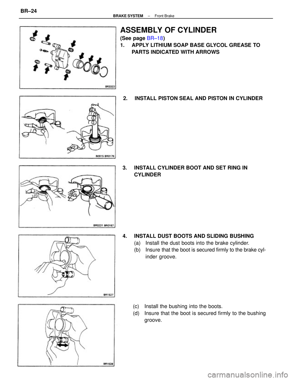 TOYOTA CAMRY V20 1986 Service Information ASSEMBLY OF CYLINDER
(See page BR±18)
1. APPLY LITHIUM SOAP BASE GLYCOL GREASE TO
PARTS INDICATED WITH ARROWS
4. INSTALL DUST BOOTS AND SLIDING BUSHING
(a) Install the dust boots into the brake cy TOYOTA CAMRY V20 1986 Service Information ASSEMBLY OF CYLINDER
(See page BR±18)
1. APPLY LITHIUM SOAP BASE GLYCOL GREASE TO
PARTS INDICATED WITH ARROWS
4. INSTALL DUST BOOTS AND SLIDING BUSHING
(a) Install the dust boots into the brake cy