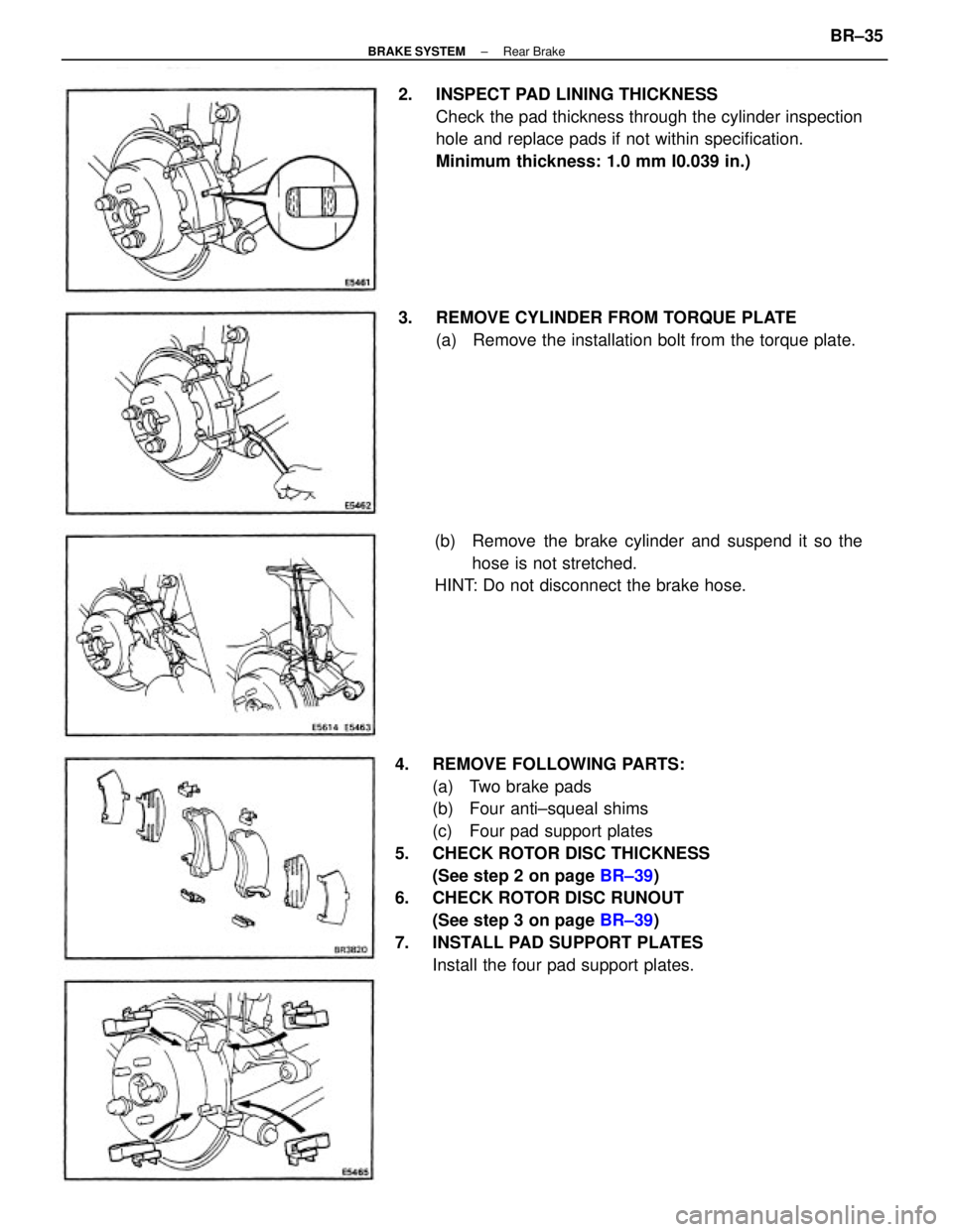 TOYOTA CAMRY V20 1986  Service Information 4.  REMOVE FOLLOWING PARTS:
(a)  Two brake pads
(b)  Four anti±squeal shims
(c)  Four pad support plates
5.  CHECK ROTOR DISC THICKNESS
(See step 2 on page BR±39)
6.  CHECK ROTOR DISC RUNOUT
(See st