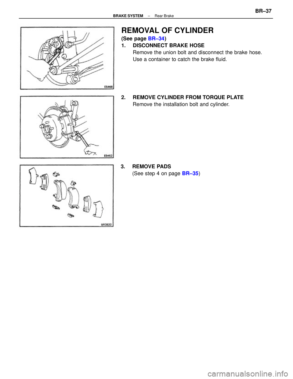 TOYOTA CAMRY V20 1986  Service Information REMOVAL OF CYLINDER
(See page BR±34)
1.  DISCONNECT BRAKE HOSE
Remove the union bolt and disconnect the brake hose.
Use a container to catch the brake fluid.
2.  REMOVE CYLINDER FROM TORQUE PLATE
Rem