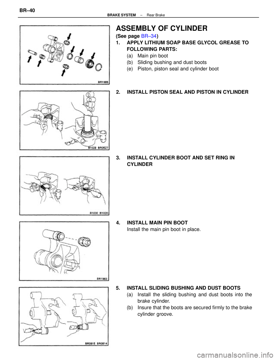 TOYOTA CAMRY V20 1986  Service Information ASSEMBLY OF CYLINDER
(See page BR±34)
1.  APPLY LITHIUM SOAP BASE GLYCOL GREASE TO
FOLLOWING PARTS:
(a)  Main pin boot
(b)  Sliding bushing and dust boots
(e)  Piston, piston seal and cylinder boot
5