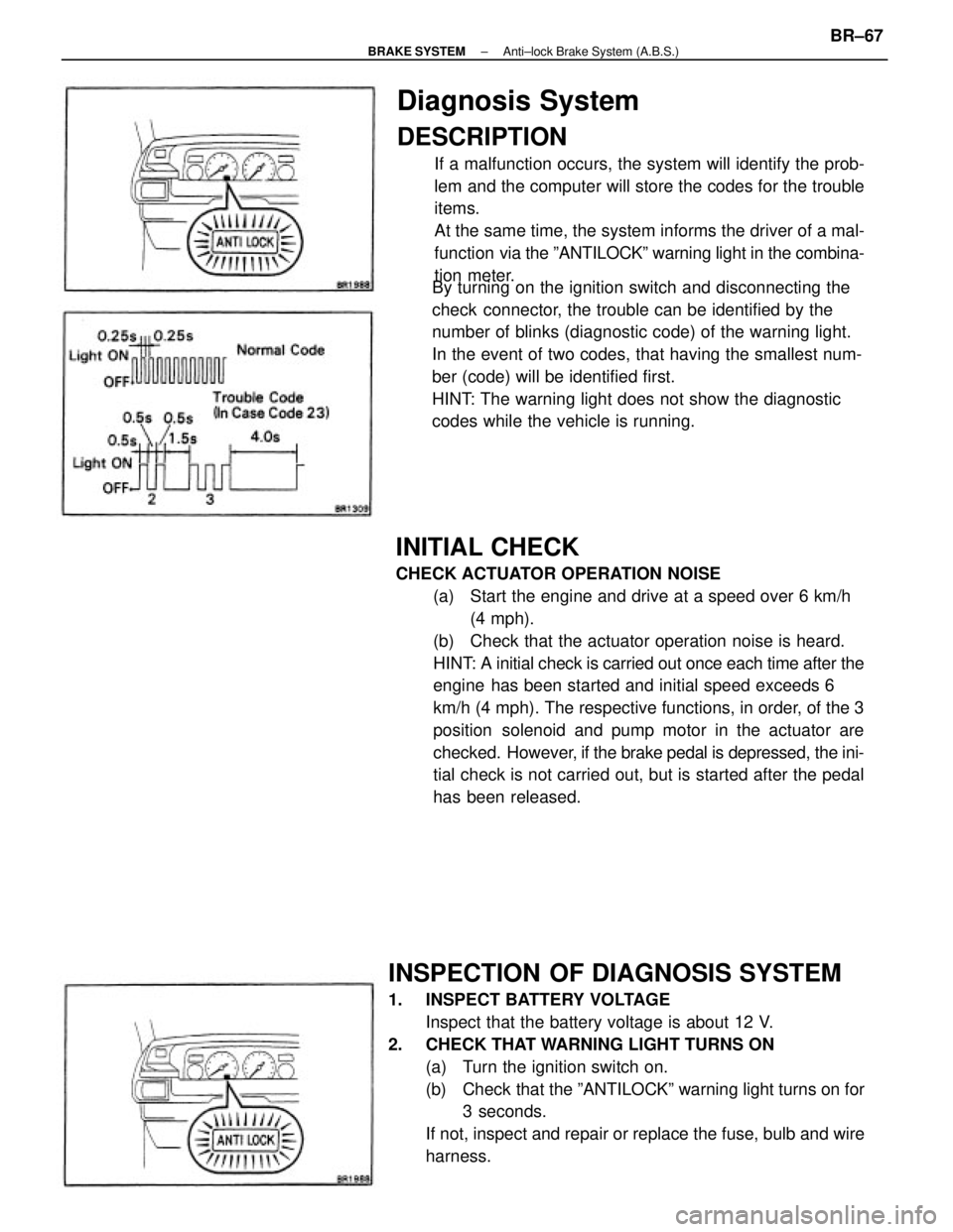TOYOTA CAMRY V20 1986 Service Information INITIAL CHECK
CHECK ACTUATOR OPERATION NOISE
(a) Start the engine and drive at a speed over 6 km/h
(4 mph).
(b) Check that the actuator operation noise is heard.
HINT: A initial check is carried out TOYOTA CAMRY V20 1986 Service Information INITIAL CHECK
CHECK ACTUATOR OPERATION NOISE
(a) Start the engine and drive at a speed over 6 km/h
(4 mph).
(b) Check that the actuator operation noise is heard.
HINT: A initial check is carried out