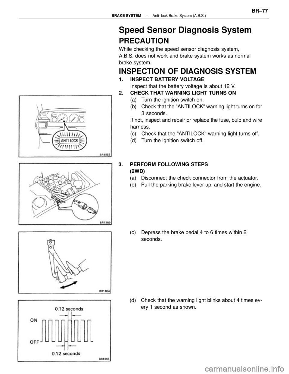 TOYOTA CAMRY V20 1986 Service Information Speed Sensor Diagnosis System
PRECAUTION
While checking the speed sensor diagnosis system,
A.B.S. does not work and brake system works as normal
brake system.
INSPECTION OF DIAGNOSIS SYSTEM
1. INSPECT TOYOTA CAMRY V20 1986 Service Information Speed Sensor Diagnosis System
PRECAUTION
While checking the speed sensor diagnosis system,
A.B.S. does not work and brake system works as normal
brake system.
INSPECTION OF DIAGNOSIS SYSTEM
1. INSPECT