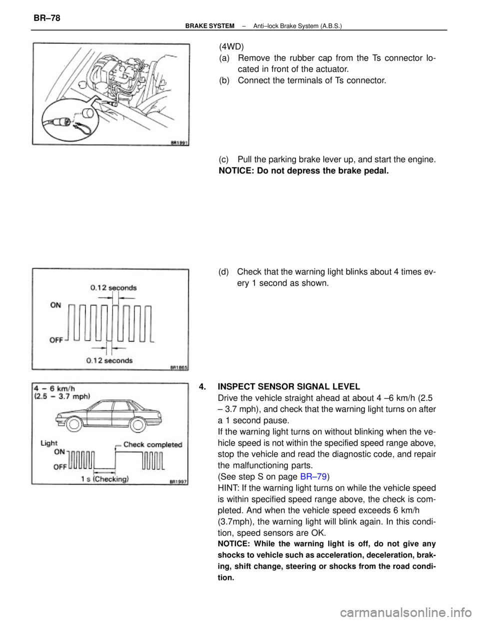 TOYOTA CAMRY V20 1986 Service Information 4. INSPECT SENSOR SIGNAL LEVEL
Drive the vehicle straight ahead at about 4 ±6 km/h (2.5
± 3.7 mph), and check that the warning light turns on after
a 1 second pause.
If the warning light turns on w TOYOTA CAMRY V20 1986 Service Information 4. INSPECT SENSOR SIGNAL LEVEL
Drive the vehicle straight ahead at about 4 ±6 km/h (2.5
± 3.7 mph), and check that the warning light turns on after
a 1 second pause.
If the warning light turns on w