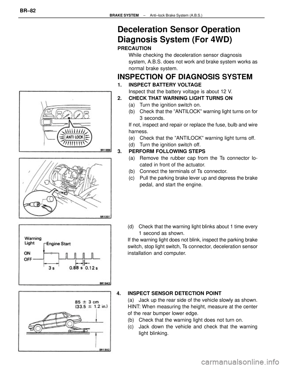 TOYOTA CAMRY V20 1986 Service Information Deceleration Sensor Operation
Diagnosis System (For 4WD)
PRECAUTION
While checking the deceleration sensor diagnosis
system, A.B.S. does not work and brake system works as
normal brake system.
INSPECT TOYOTA CAMRY V20 1986 Service Information Deceleration Sensor Operation
Diagnosis System (For 4WD)
PRECAUTION
While checking the deceleration sensor diagnosis
system, A.B.S. does not work and brake system works as
normal brake system.
INSPECT