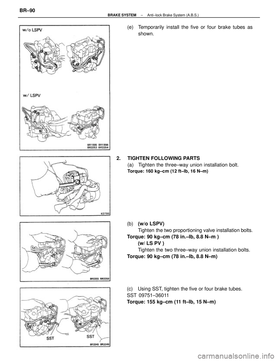 TOYOTA CAMRY V20 1986  Service Information (b) (w/o LSPV)
Tighten  the two proportioning valve installation bolts.
Torque: 90 kg±cm (78 in.±Ib, 8.8 N±m )
(w/ LS PV )
Tighten the two three±way union installation bolts.
Torque: 90 kg±cm (78