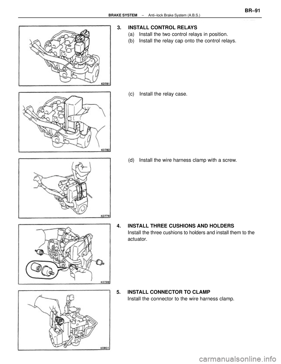 TOYOTA CAMRY V20 1986  Service Information 4.  INSTALL THREE CUSHIONS AND HOLDERS
Install the three cushions to holders and install them to the
actuator. 3.  INSTALL CONTROL RELAYS
(a)  Install the two control relays in position.
(b)  Install 