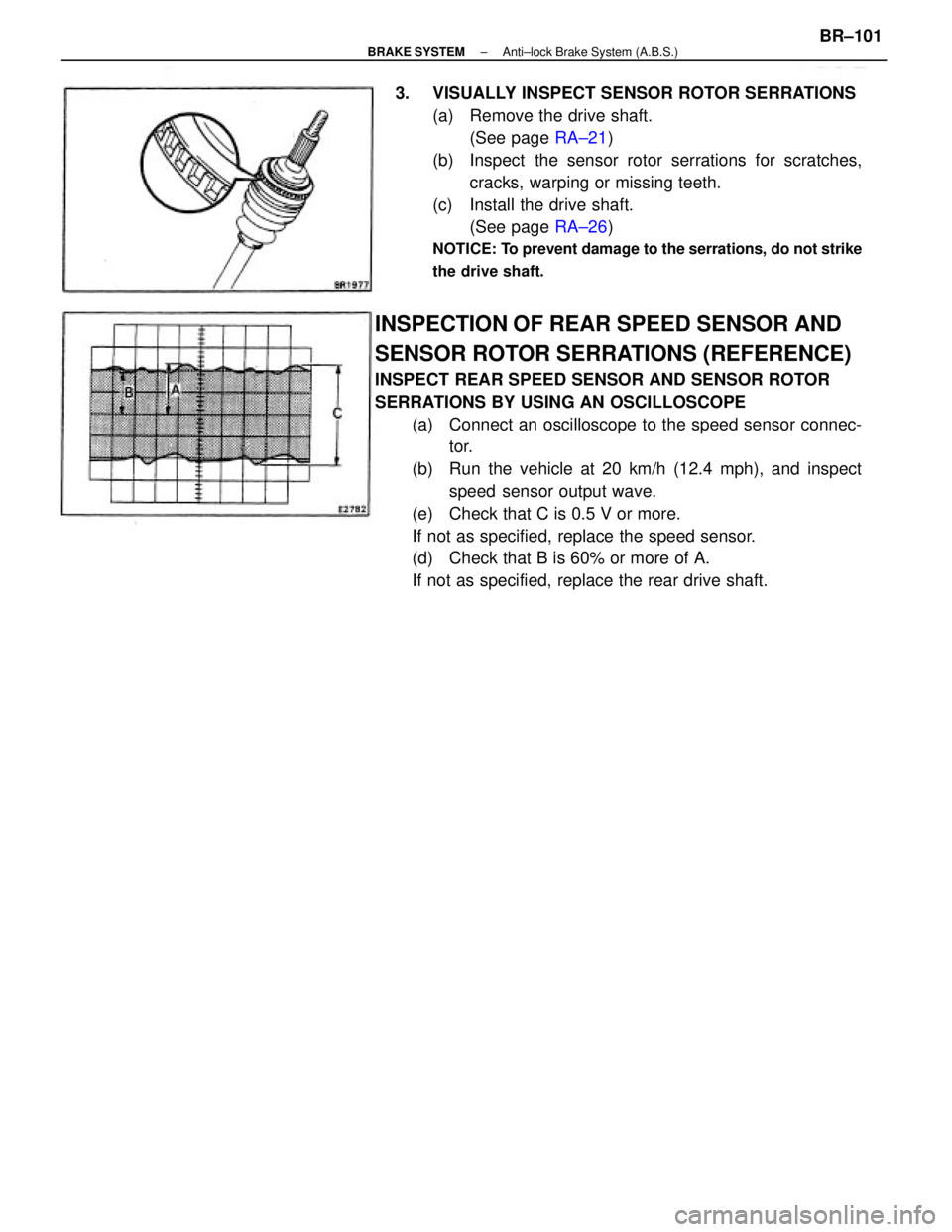 TOYOTA CAMRY V20 1986 Service Information INSPECTION OF REAR SPEED SENSOR AND
SENSOR ROTOR SERRATIONS (REFERENCE)
INSPECT REAR SPEED SENSOR AND SENSOR ROTOR
SERRATIONS BY USING AN OSCILLOSCOPE
(a) Connect an oscilloscope to the speed sensor TOYOTA CAMRY V20 1986 Service Information INSPECTION OF REAR SPEED SENSOR AND
SENSOR ROTOR SERRATIONS (REFERENCE)
INSPECT REAR SPEED SENSOR AND SENSOR ROTOR
SERRATIONS BY USING AN OSCILLOSCOPE
(a) Connect an oscilloscope to the speed sensor