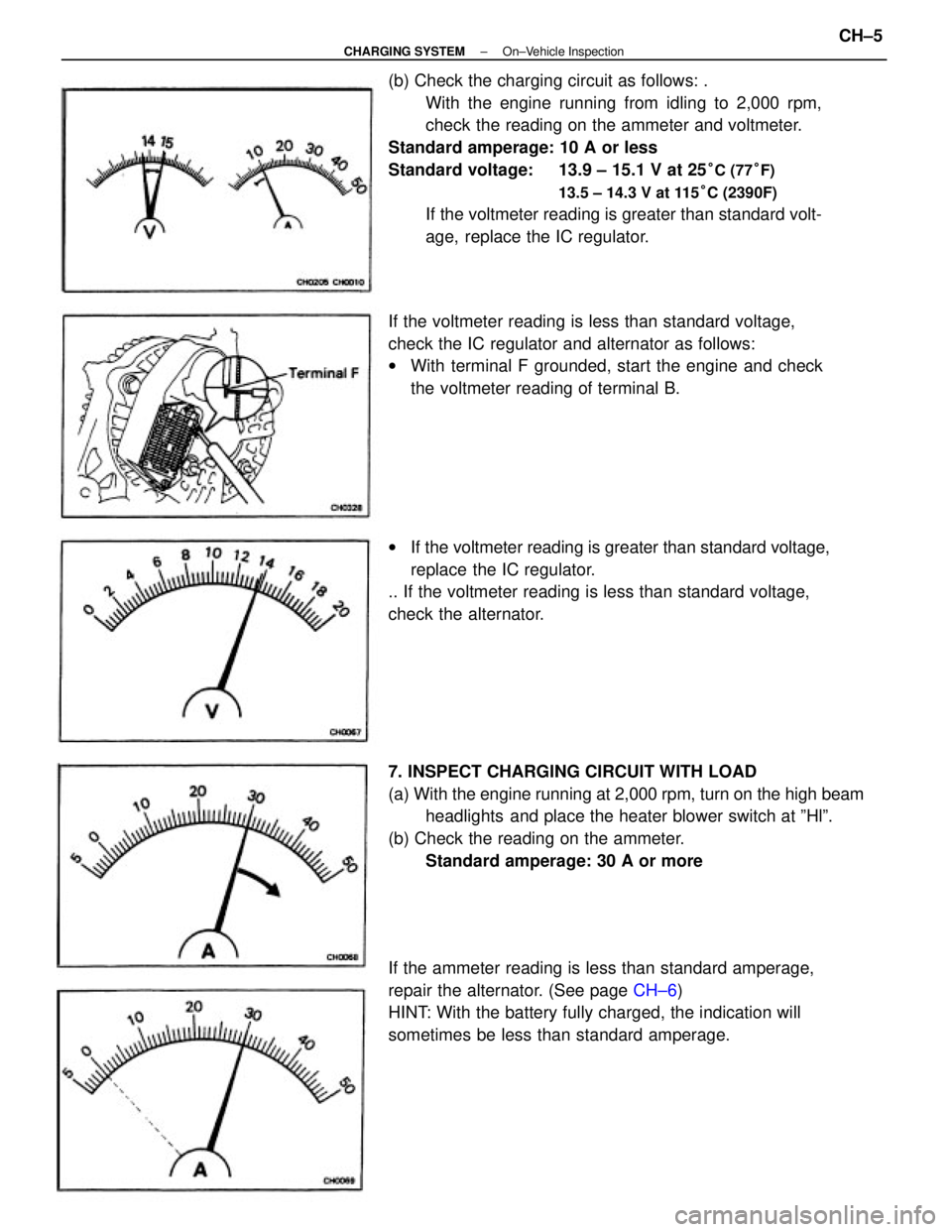 TOYOTA CAMRY V20 1986  Service Information (b) Check the charging circuit as follows: .
With the engine running from idling to 2,000 rpm,
check the reading on the ammeter and voltmeter.
Standard amperage: 10 A or less
Standard voltage:  13.9 