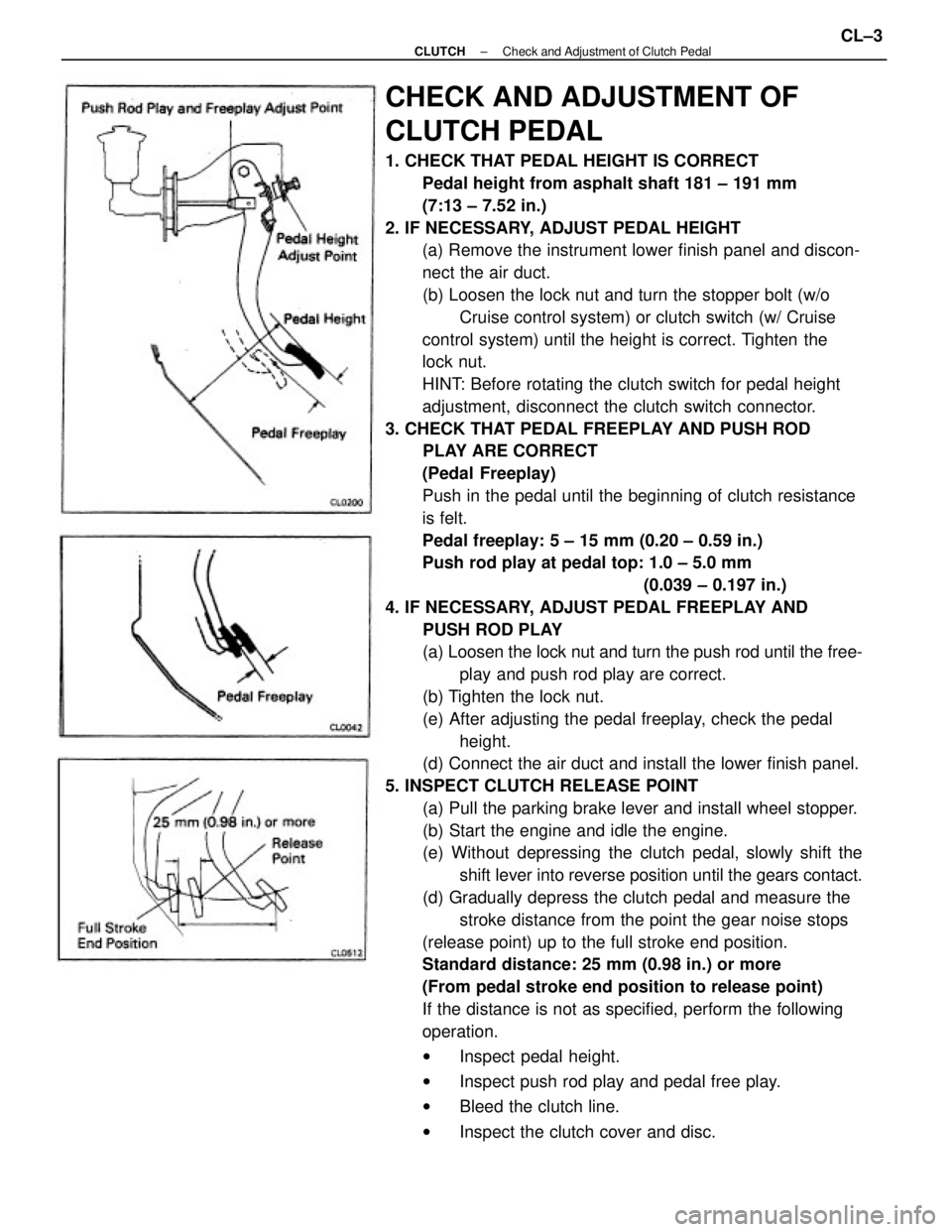 TOYOTA CAMRY V20 1986 Service Information CHECK AND ADJUSTMENT OF
CLUTCH PEDAL
1. CHECK THAT PEDAL HEIGHT IS CORRECT
Pedal height from asphalt shaft 181 ± 191 mm
(7:13 ± 7.52 in.)
2. IF NECESSARY, ADJUST PEDAL HEIGHT
(a) Remove the instrume TOYOTA CAMRY V20 1986 Service Information CHECK AND ADJUSTMENT OF
CLUTCH PEDAL
1. CHECK THAT PEDAL HEIGHT IS CORRECT
Pedal height from asphalt shaft 181 ± 191 mm
(7:13 ± 7.52 in.)
2. IF NECESSARY, ADJUST PEDAL HEIGHT
(a) Remove the instrume