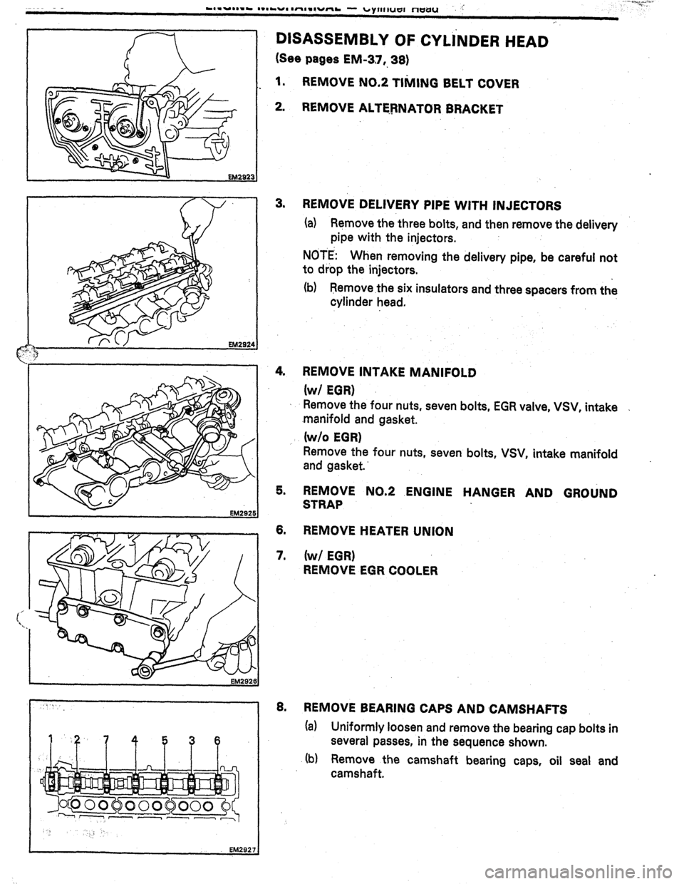 TOYOTA CELICA 1987  Service Repair Manual EM2921 
DISASSEMBLY OF CYLiNDER HEAD 
(See pages EM-3.7,. 36) 
1. REMOVE NO.2 TItiING BELT COVER 
2. REMOVE ALTEPNATOR BRACKET 
3. REMOVE DELIVERY PIPE WITH INJECTORS 
(a) Remove the three bolts, and 