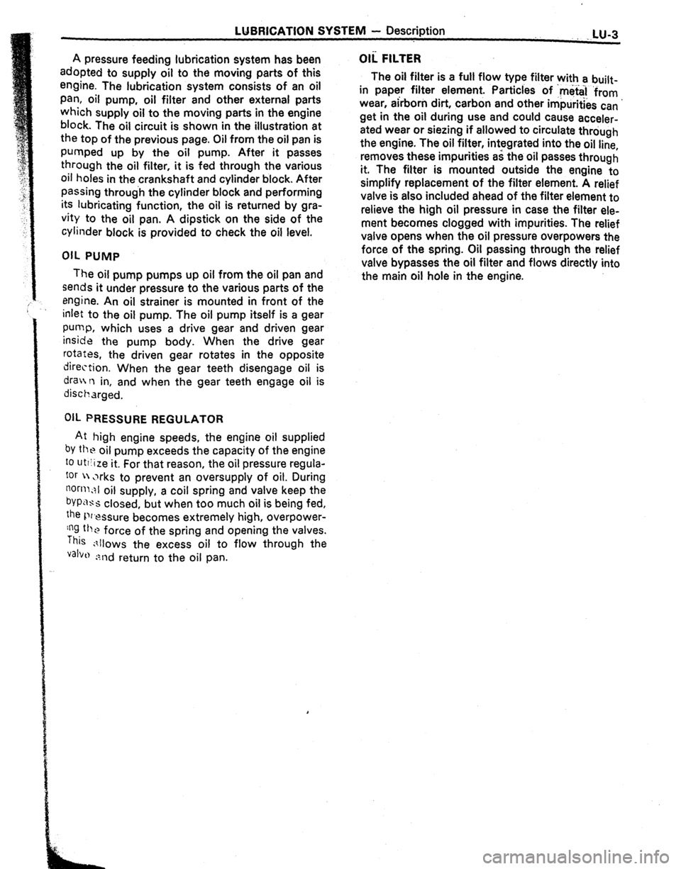 TOYOTA CELICA 1987  Service Repair Manual LUBRICATION SYSTEM - Description 
.,LU-3 
A pressure feeding lubrication system has been 
adopted to supply oil to the moving parts of this 
engine. The lubrication system consists of an oil 
pan, oil