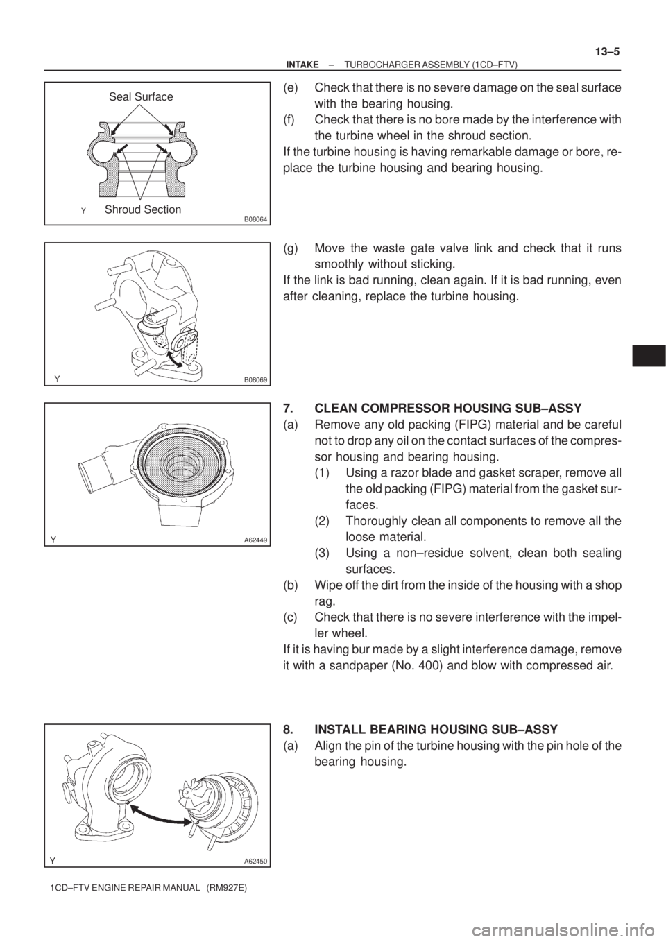 TOYOTA COROLLA VERSO 2004  Service Owners Guide B08064
Seal Surface
Shroud Section
B08069
A62449
A62450
± INTAKETURBOCHARGER ASSEMBLY (1CD±FTV)
13±5
1CD±FTV ENGINE REPAIR MANUAL   (RM927E)
(e) Check that there is no severe damage on the seal su