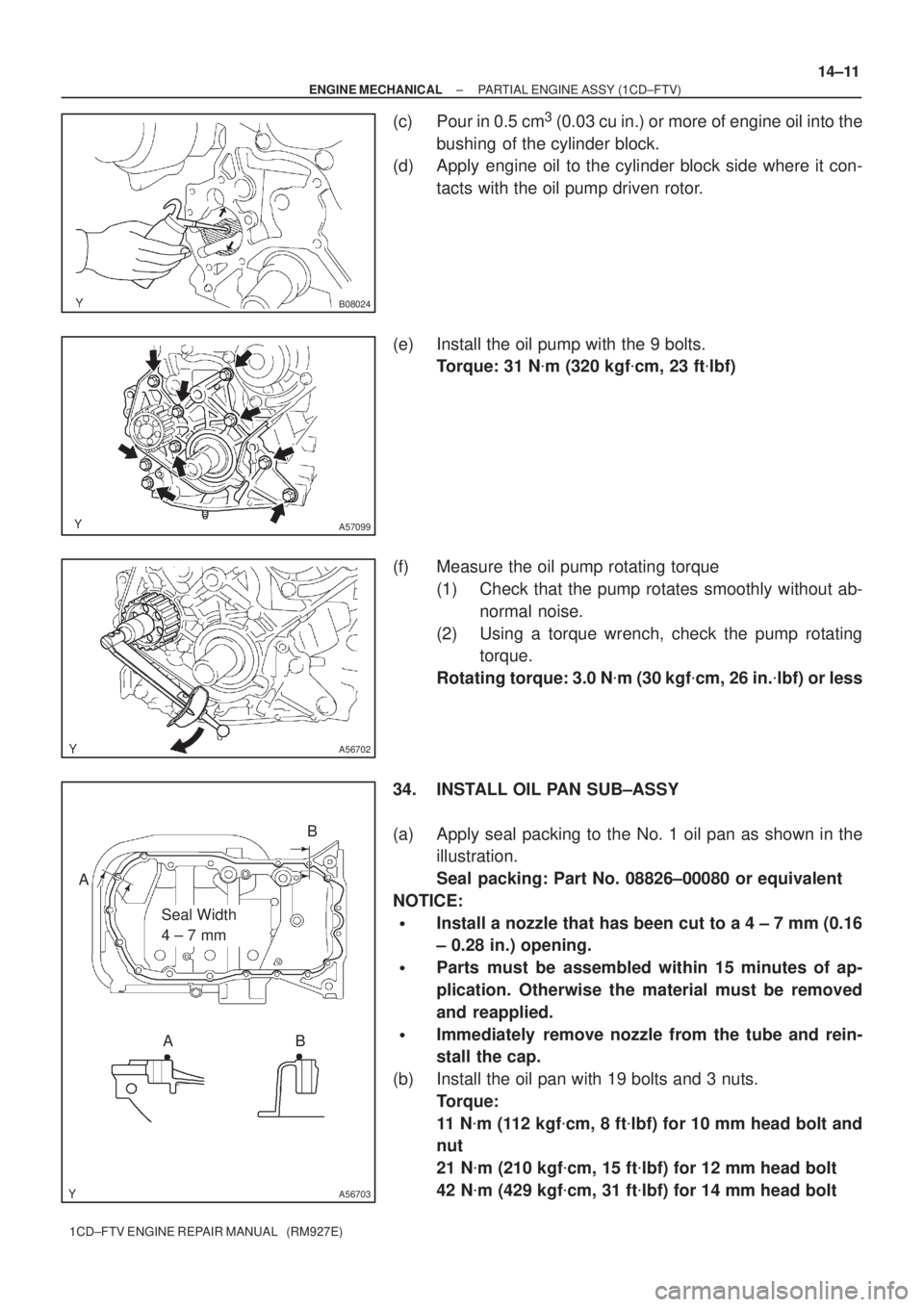 TOYOTA COROLLA VERSO 2004  Service Workshop Manual B08024
A57099
A56702
A56703
Seal Width 
4 ± 7 mm AB
B A
± ENGINE MECHANICALPARTIAL ENGINE ASSY (1CD±FTV)
14±11
1CD±FTV ENGINE REPAIR MANUAL   (RM927E)
(c) Pour in 0.5 cm3 (0.03 cu in.) or more of